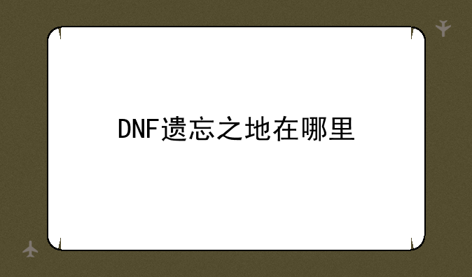 DNF遗忘之地在哪里