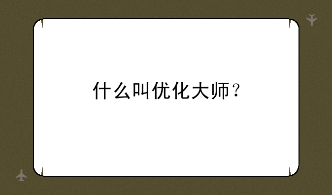 什么叫优化大师？