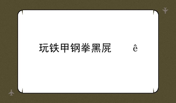 玩铁甲钢拳黑屏了