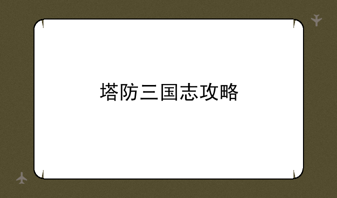 塔防三国志攻略