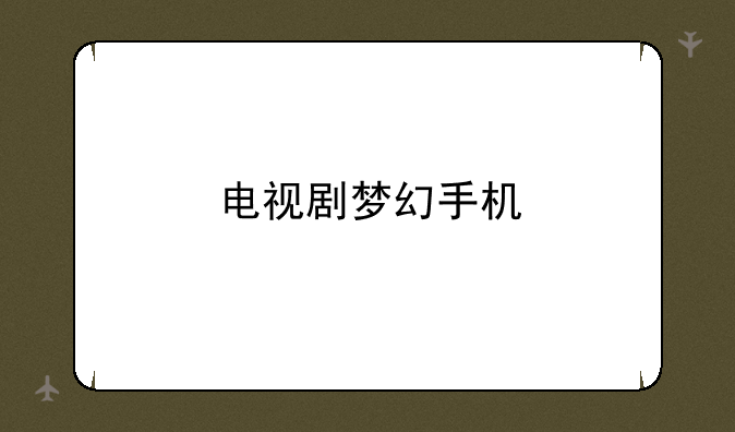 电视剧梦幻手机