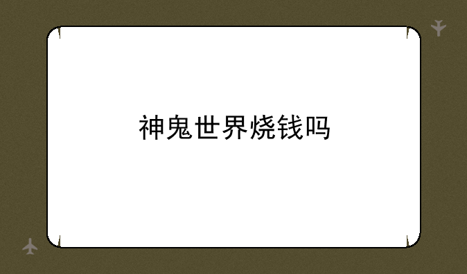 神鬼世界烧钱吗