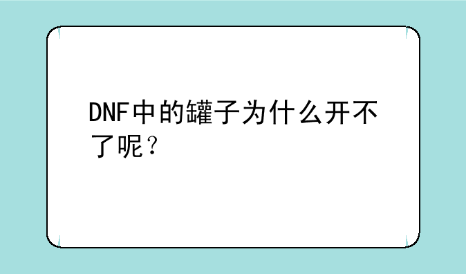 DNF中的罐子为什么开不了呢？