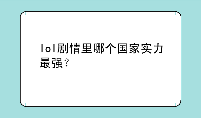 lol剧情里哪个国家实力最强？