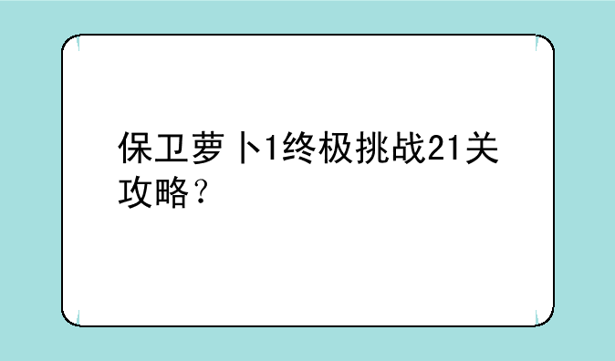 保卫萝卜1终极挑战21关攻略？