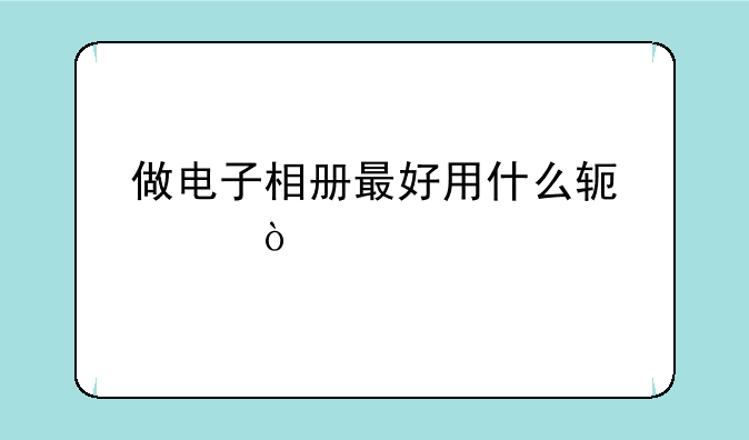 做电子相册最好用什么软件？
