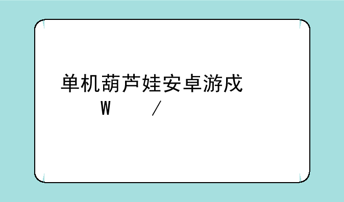 单机葫芦娃安卓游戏如何下载
