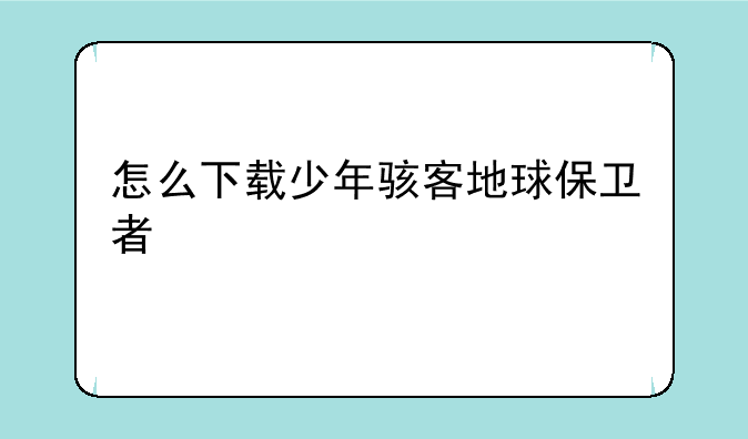 怎么下载少年骇客地球保卫者