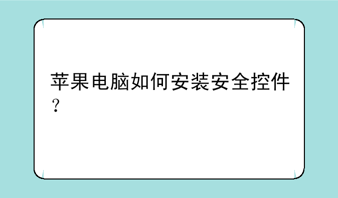 苹果电脑如何安装安全控件？