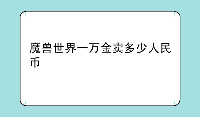 魔兽世界一万金卖多少人民币