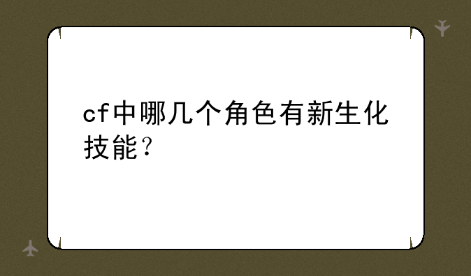 cf中哪几个角色有新生化技能？