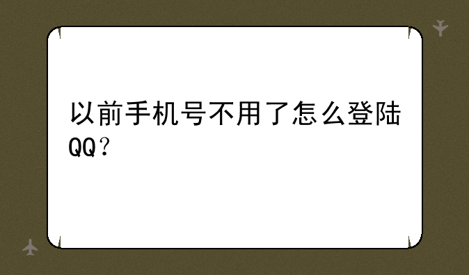 以前手机号不用了怎么登陆QQ？