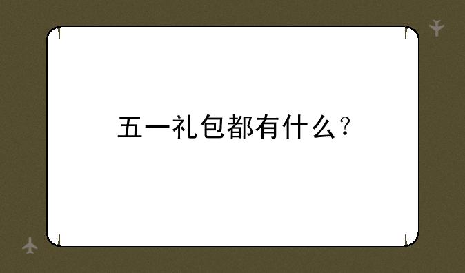 五一礼包都有什么？