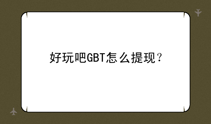 好玩吧GBT怎么提现？