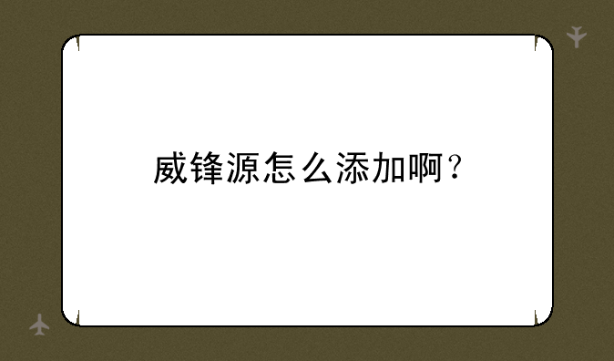 威锋源怎么添加啊？