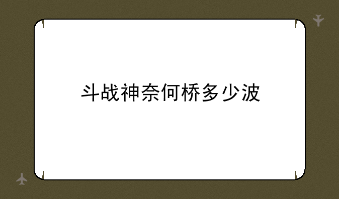斗战神奈何桥多少波