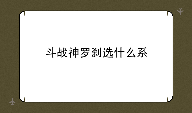斗战神罗刹选什么系
