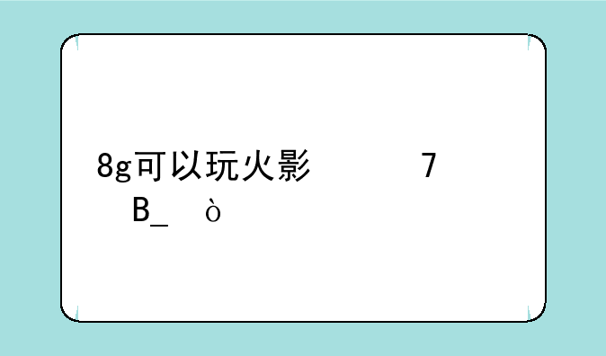 8g可以玩火影忍者吗？