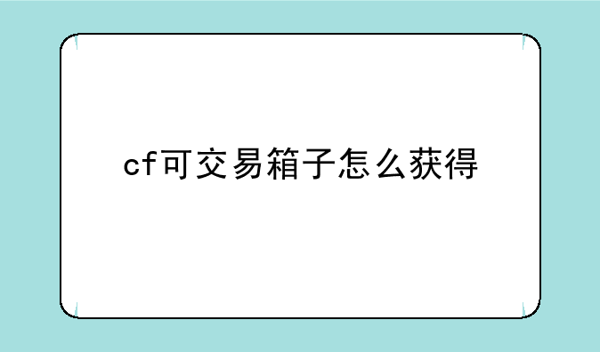cf可交易箱子怎么获得