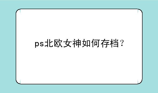 ps北欧女神如何存档？