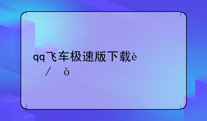 qq飞车极速版下载过程？