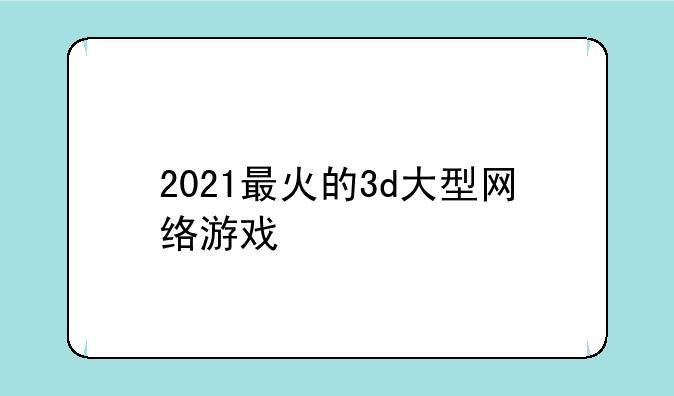 2021最火的3d大型网络游戏
