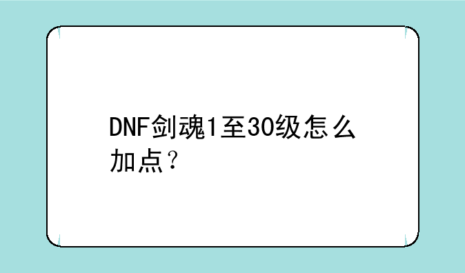 DNF剑魂1至30级怎么加点？