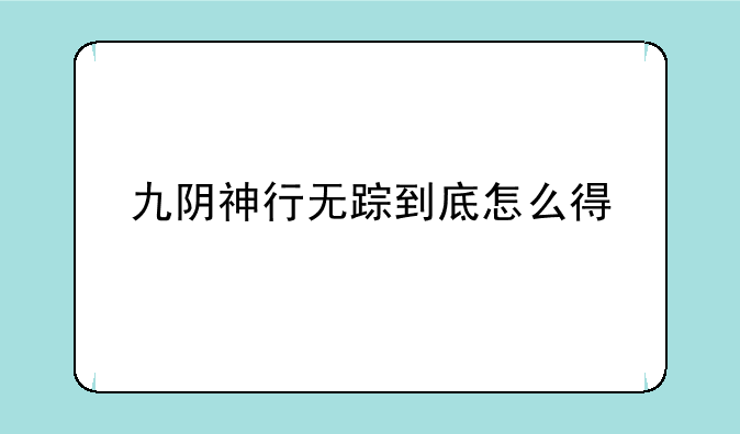 九阴神行无踪到底怎么得