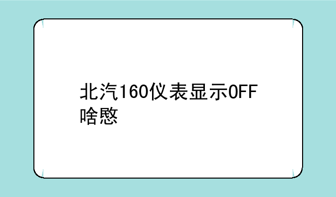 北汽160仪表显示OFF啥意思