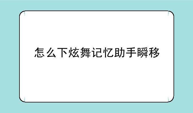 怎么下炫舞记忆助手瞬移