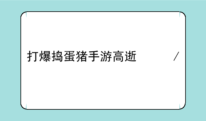 打爆捣蛋猪手游高速下载