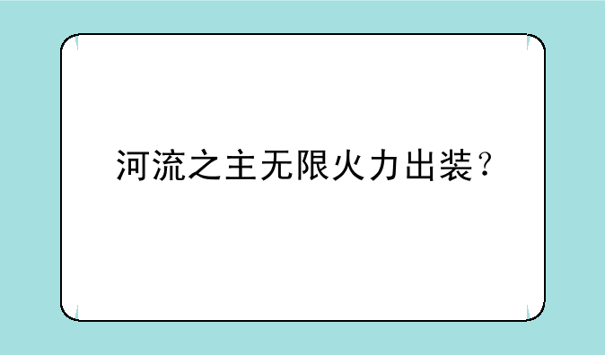 河流之主无限火力出装？