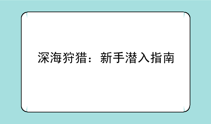 深海狩猎：新手潜入指南