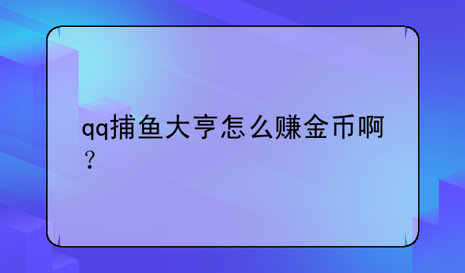 qq捕鱼大亨怎么赚金币啊？