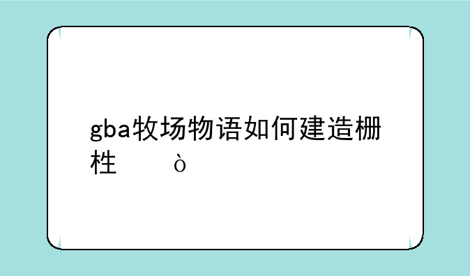gba牧场物语如何建造栅栏？