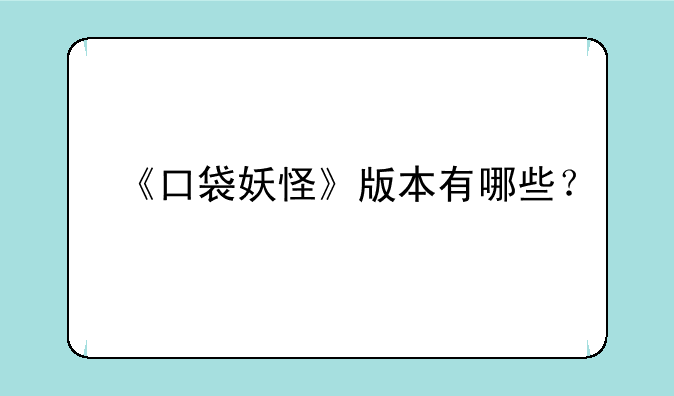 《口袋妖怪》版本有哪些？