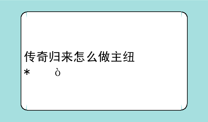 传奇归来怎么做主线任务？