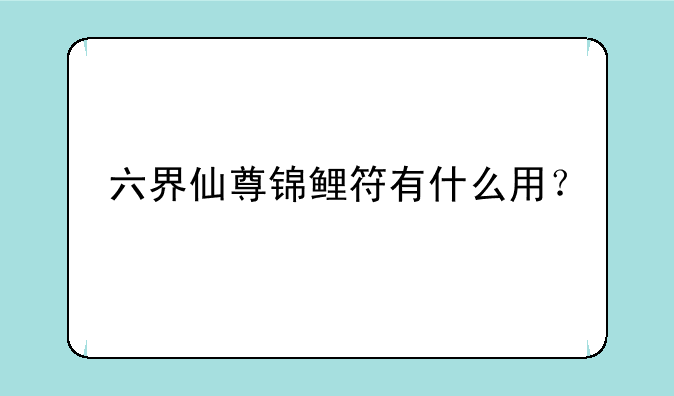六界仙尊锦鲤符有什么用？