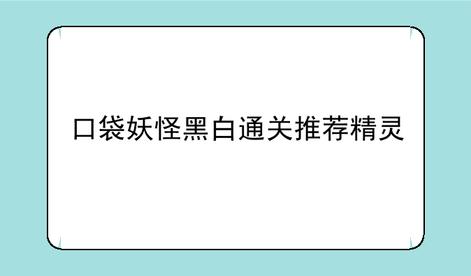 口袋妖怪黑白通关推荐精灵