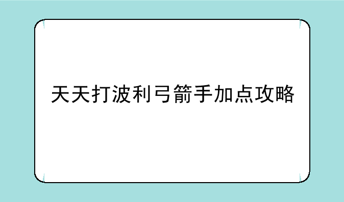 天天打波利弓箭手加点攻略
