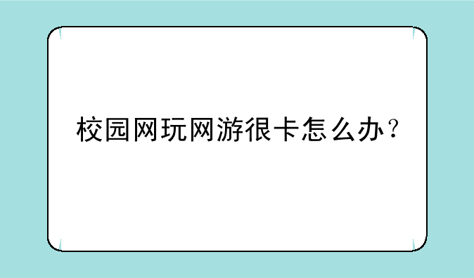校园网玩网游很卡怎么办？