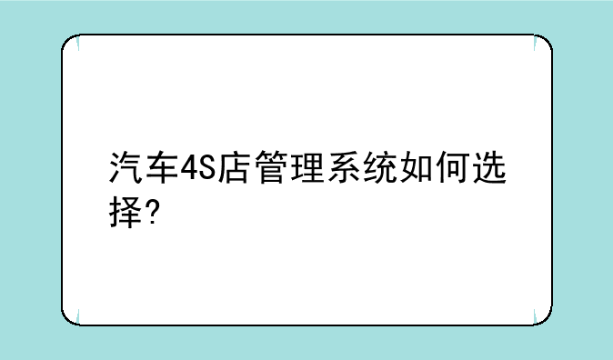 汽车4S店管理系统如何选择?
