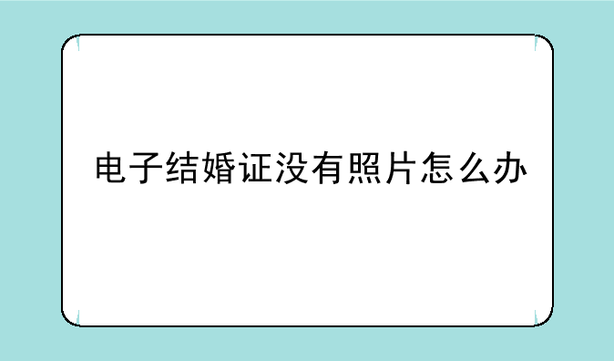 电子结婚证没有照片怎么办