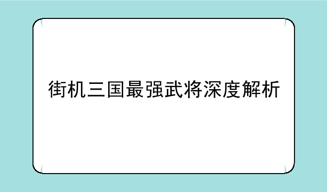 街机三国最强武将深度解析