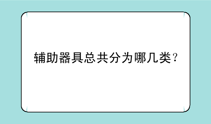 辅助器具总共分为哪几类？