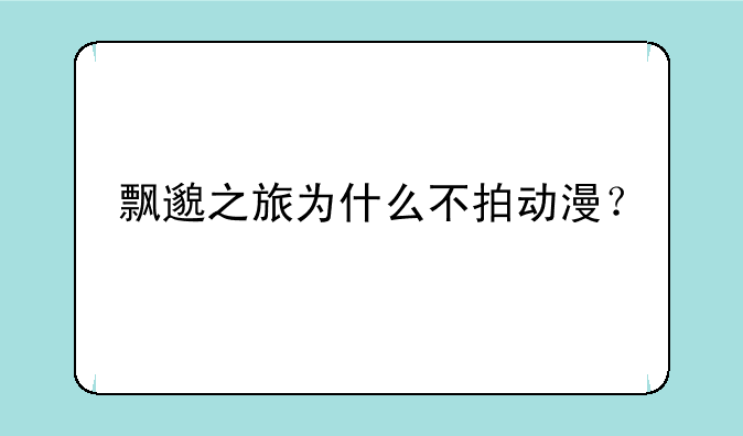 飘邈之旅为什么不拍动漫？