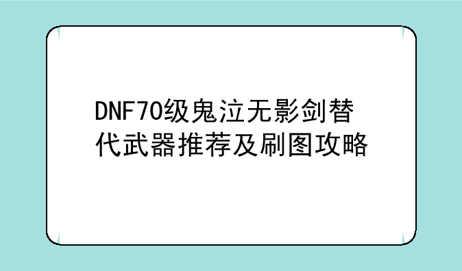 DNF70级鬼泣无影剑替代武器推荐及刷图攻略