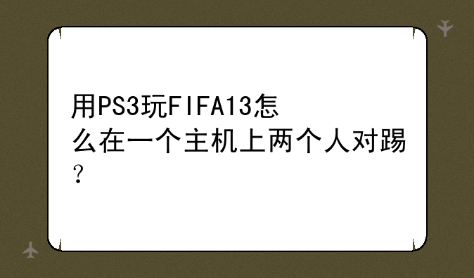 用PS3玩FIFA13怎么在一个主机上两个人对踢？