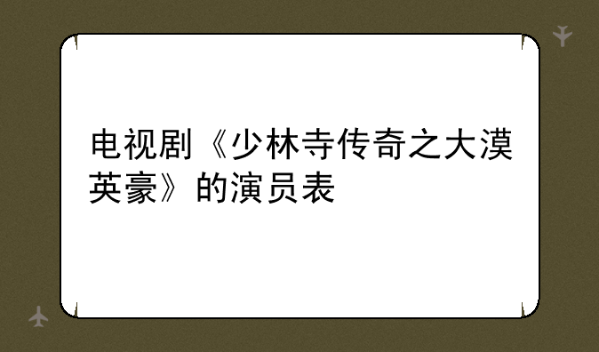 电视剧《少林寺传奇之大漠英豪》的演员表