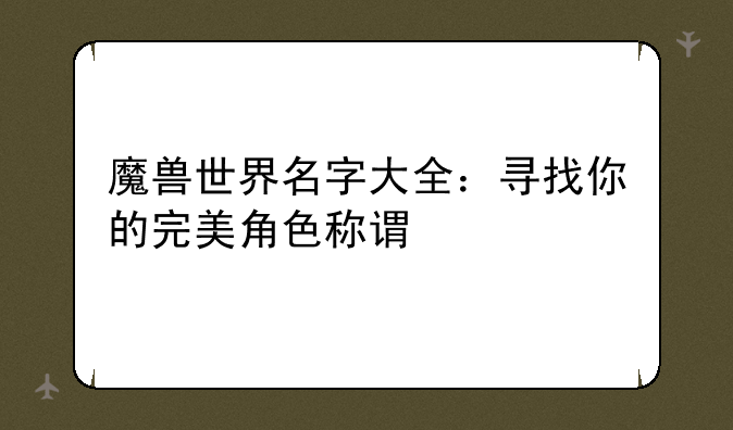 魔兽世界名字大全：寻找你的完美角色称谓